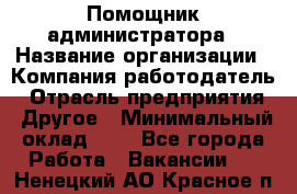 Помощник администратора › Название организации ­ Компания-работодатель › Отрасль предприятия ­ Другое › Минимальный оклад ­ 1 - Все города Работа » Вакансии   . Ненецкий АО,Красное п.